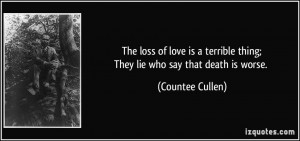 The loss of love is a terrible thing;They lie who say that death is ...