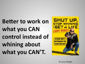 ... you CAN control instead of whining about what you CAN'T.
