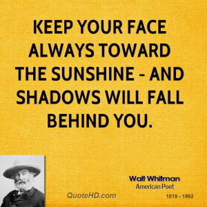 Keep your face always toward the sunshine - and shadows will fall ...