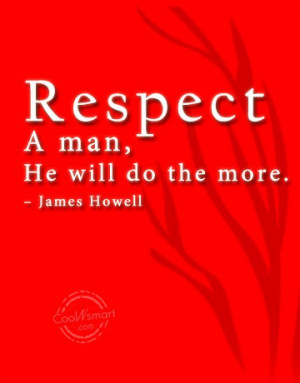 Respect Quote: Respect a man, he will do the...