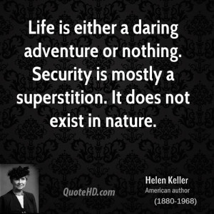 Life is either a daring adventure or nothing. Security is mostly a ...