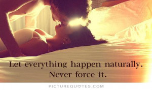 Let everything happen naturally, Never force it. Picture Quote #2