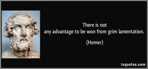 There is notany advantage to be won from grim lamentation. - Homer