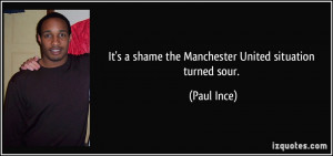 It's a shame the Manchester United situation turned sour. - Paul Ince
