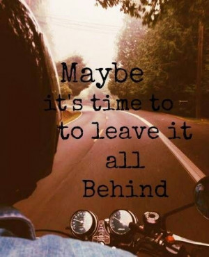 Maybe its time to leave it all behind.