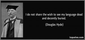... the wish to see my language dead and decently buried. - Douglas Hyde
