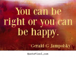 Gerald G Jampolsky image quotes - You can be right or you can be happy ...