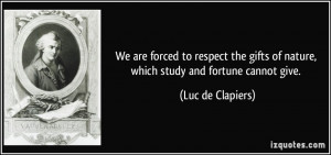 We are forced to respect the gifts of nature, which study and fortune ...