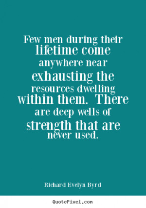 Quotes about life - Few men during their lifetime come anywhere near ...