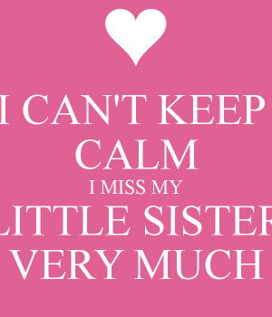 CAN'T KEEP CALM I MISS MY LITTLE SISTER VERY MUCH