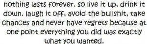 nothing lasts forever so live it up drink it downlaugh it off avoid ...