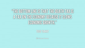 The bottom line is that the death tax is a tax on the economy because ...