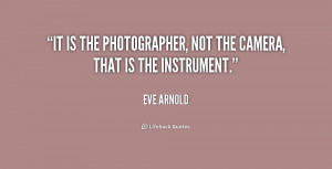 It is the photographer, not the camera, that is the instrument.”