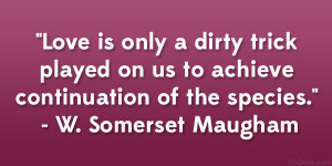 ... us to achieve continuation of the species.” – W. Somerset Maugham