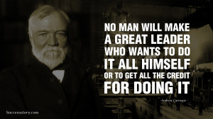 No man will make a great leader who wants to do it all himself, or ...