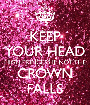 KEEP YOUR HEAD HIGH PRINCESS IF NOT THE CROWN FALLS - KEEP CALM ...