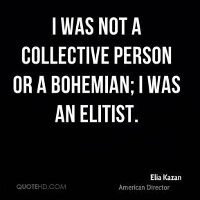 ... Kazan - I was not a collective person or a bohemian; I was an elitist