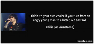 ... an angry young man to a bitter, old bastard. - Billie Joe Armstrong