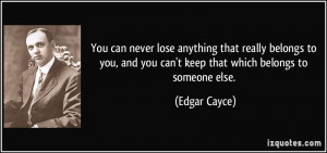 You can never lose anything that really belongs to you, and you can't ...