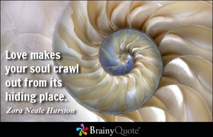 Love makes your soul crawl out from its hiding place. - Zora Neale ...