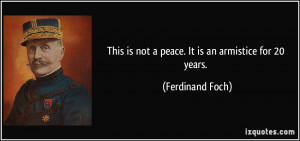 This is not a peace. It is an armistice for 20 years. - Ferdinand Foch