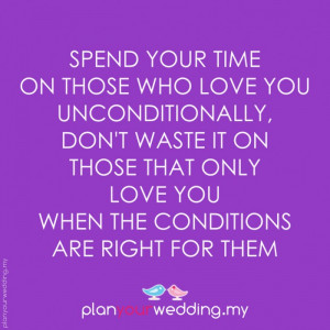 Spend your time on those who love you unconditionally, don't waste it ...