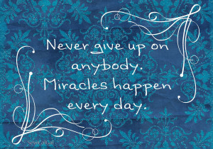 Never+give+up+on+anybody.++Miracles+happen+every+day.jpg
