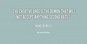 The creative urge is the demon that will not accept anything second ...