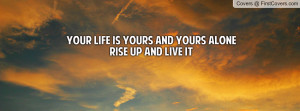 your life is yours and yours alonerise up and live it , Pictures