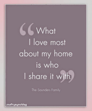 Love Quote What i love most about my home is who i share it with