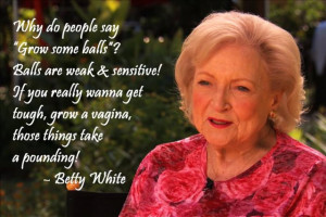 Popular on betty white quote why grow balls