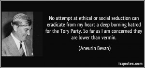 ... So far as I am concerned they are lower than vermin. - Aneurin Bevan
