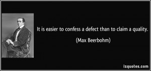 ... is easier to confess a defect than to claim a quality. - Max Beerbohm