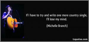 ... write one more country single, I'll lose my mind. - Michelle Branch
