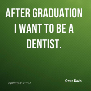 After graduation I want to be a dentist.