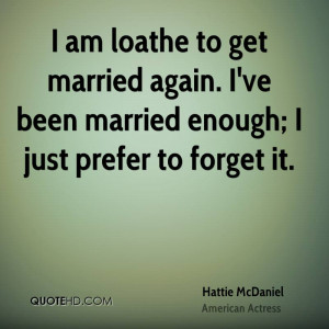 am loathe to get married again. I've been married enough; I just ...