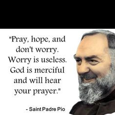 Pray, hope, and don't worry. Worry is useless. God is merciful and ...