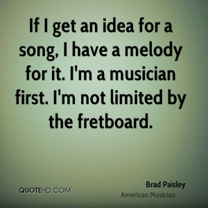 Brad Paisley Quotes From Songs If i get an idea for a song,