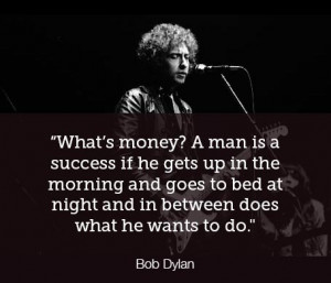 What's money? A man is a success if he gets up in the morning and goes ...