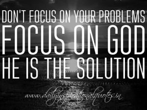 ... . Focus on God, He is the solution. ~ Anonymous ( Spiritual Quotes