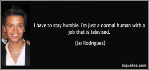 quote-i-have-to-stay-humble-i-m-just-a-normal-human-with-a-job-that-is ...