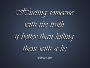 Hurting someone with the truth is better than killing them with a lie