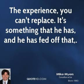 mike-myers-quote-the-experience-you-cant-replace-its-something-that ...