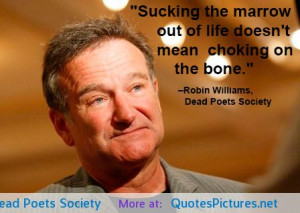 ... mean choking on the bone.”–Robin Williams, Dead Poets Society