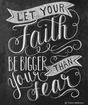 Let your faith be bigger than your fear” -Valerie McKeehan