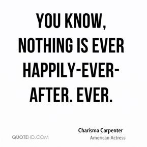 You know, nothing is ever happily-ever-after. Ever.