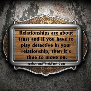 Relationships are about trust and if you have to play detective in ...