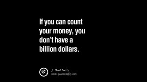 If you can count your money, you don’t have a billion dollars. – J ...