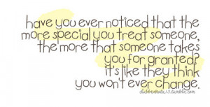 The more special you treat someone, the more that someone takes you ...