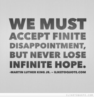 We Must Accept Finite Disappointment But Never Lose Infinite Hope ...